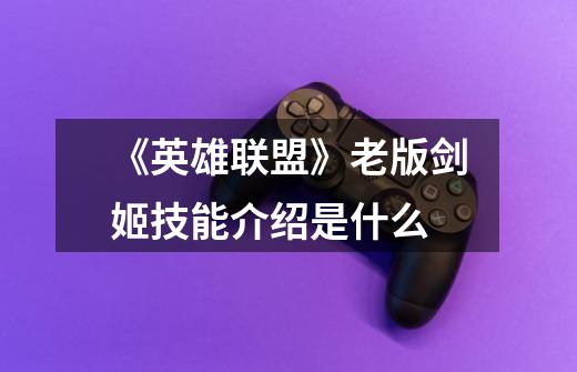 《英雄联盟》老版剑姬技能介绍是什么-第1张-游戏信息-龙启网