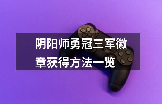 阴阳师勇冠三军徽章获得方法一览-第1张-游戏信息-龙启网