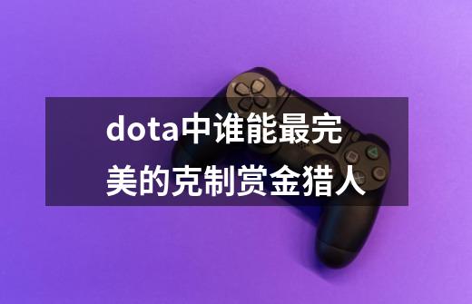dota中谁能最完美的克制赏金猎人-第1张-游戏信息-龙启网