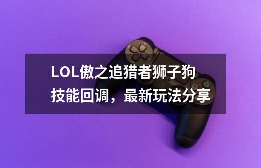 LOL傲之追猎者狮子狗技能回调,最新玩法分享-第1张-游戏信息-龙启网