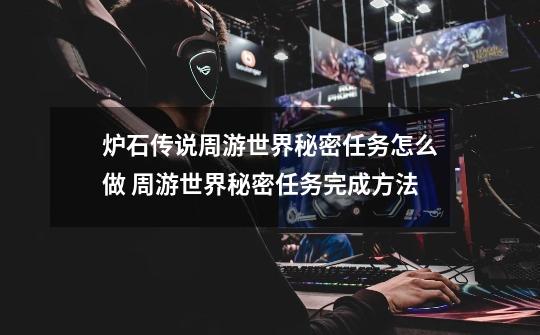 炉石传说周游世界秘密任务怎么做 周游世界秘密任务完成方法-第1张-游戏信息-龙启网