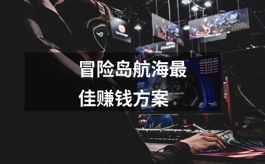 冒险岛航海最佳赚钱方案-第1张-游戏信息-龙启网