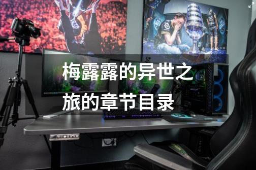 梅露露的异世之旅的章节目录-第1张-游戏信息-龙启网