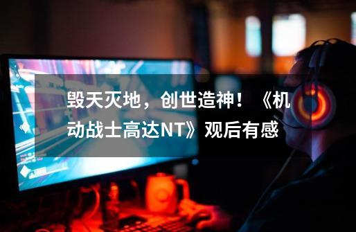 毁天灭地,创世造神!《机动战士高达NT》观后有感-第1张-游戏信息-龙启网
