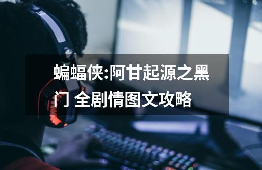 蝙蝠侠:阿甘起源之黑门 全剧情图文攻略-第1张-游戏信息-龙启网