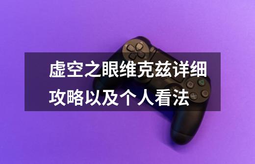 虚空之眼维克兹详细攻略以及个人看法-第1张-游戏信息-龙启网