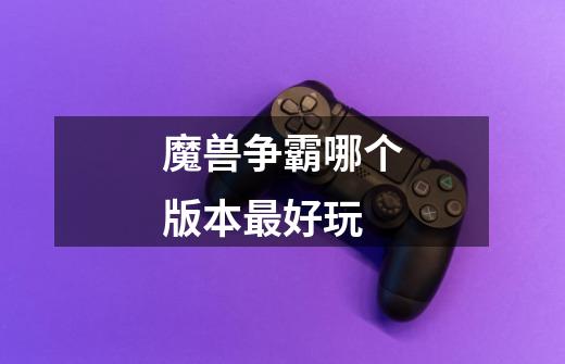 魔兽争霸哪个版本最好玩-第1张-游戏信息-龙启网