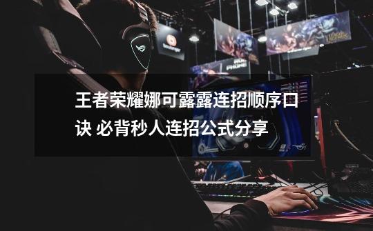 王者荣耀娜可露露连招顺序口诀 必背秒人连招公式分享-第1张-游戏信息-龙启网