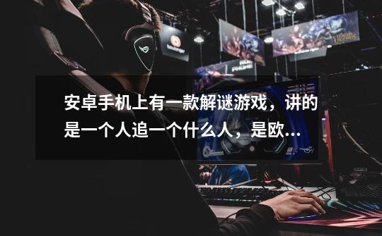 安卓手机上有一款解谜游戏，讲的是一个人追一个什么人，是欧洲风格的，然后分好几章第一章追它，然后那个-第1张-游戏信息-龙启网