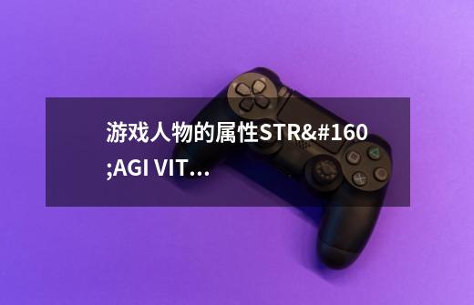 游戏人物的属性STR AGI VIT INT DEX LUK各是什么意思啊-第1张-游戏信息-龙启网