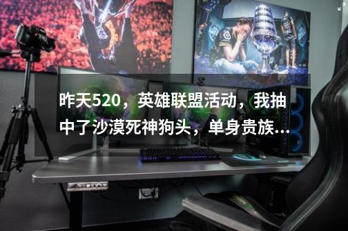 昨天520,英雄联盟活动,我抽中了沙漠死神狗头,单身贵族这一款皮肤,这难道有什么寓意吗-第1张-游戏信息-龙启网