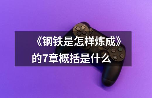 《钢铁是怎样炼成》的7章概括是什么-第1张-游戏信息-龙启网