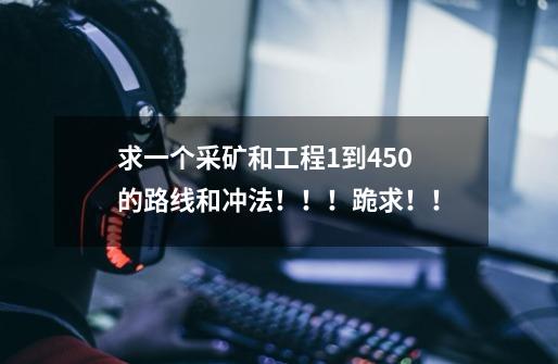 求一个采矿和工程1到450的路线和冲法!!!跪求!!-第1张-游戏信息-龙启网