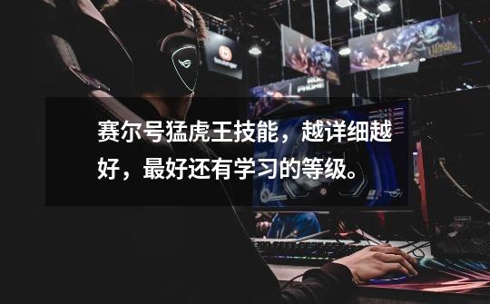 赛尔号猛虎王技能,越详细越好,最好还有学习的等级。-第1张-游戏信息-龙启网