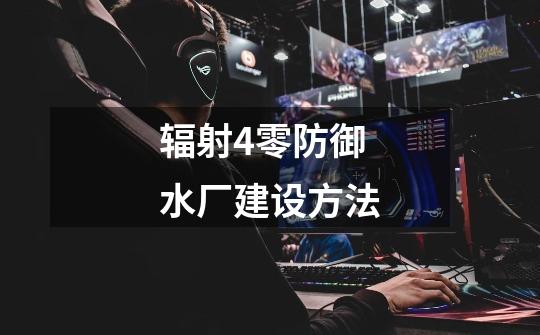 辐射4零防御水厂建设方法-第1张-游戏信息-龙启网