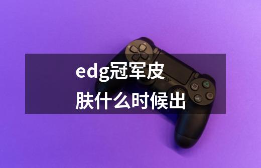 edg冠军皮肤什么时候出-第1张-游戏信息-龙启网