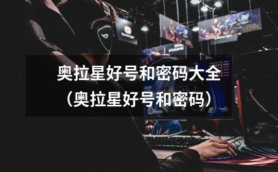 奥拉星好号和密码大全(奥拉星好号和密码)-第1张-游戏信息-龙启网