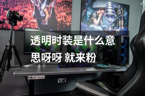 透明时装是什么意思呀呀 就来粉-第1张-游戏信息-龙启网