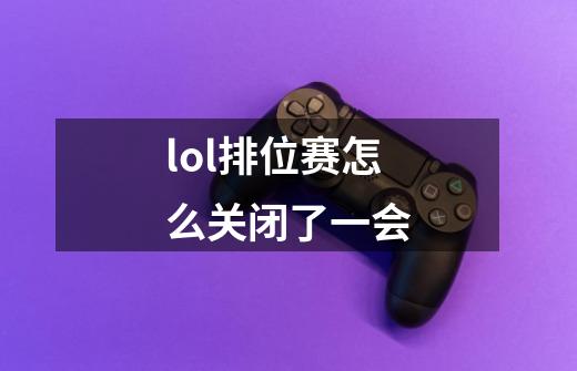 lol排位赛怎么关闭了一会-第1张-游戏信息-龙启网