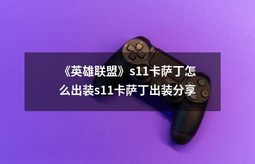 《英雄联盟》s11卡萨丁怎么出装s11卡萨丁出装分享-第1张-游戏信息-龙启网