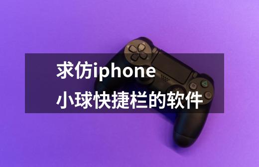 求仿iphone小球快捷栏的软件-第1张-游戏信息-龙启网