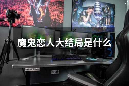魔鬼恋人大结局是什么-第1张-游戏信息-龙启网