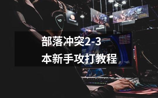 部落冲突2-3本新手攻打教程-第1张-游戏信息-龙启网