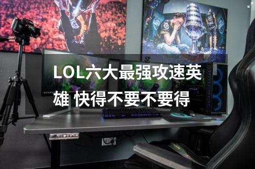 LOL六大最强攻速英雄 快得不要不要得-第1张-游戏信息-龙启网