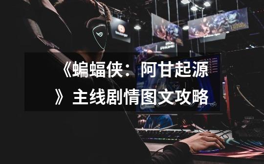 《蝙蝠侠:阿甘起源》主线剧情图文攻略-第1张-游戏信息-龙启网