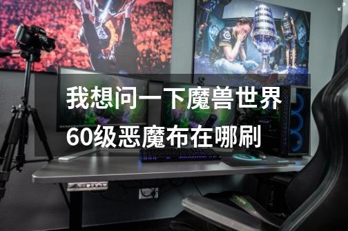 我想问一下魔兽世界60级恶魔布在哪刷-第1张-游戏信息-龙启网