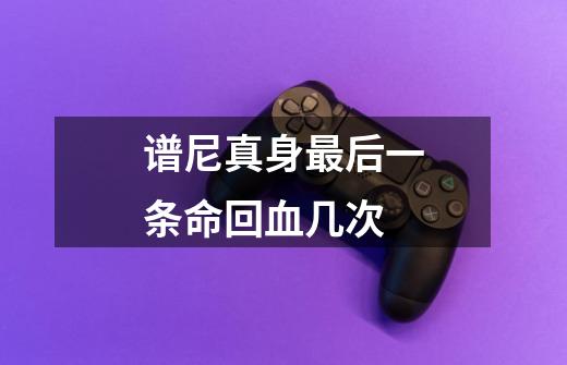 谱尼真身最后一条命回血几次-第1张-游戏信息-龙启网
