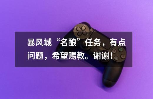 暴风城“名酿”任务,有点问题,希望赐教。谢谢!-第1张-游戏信息-龙启网