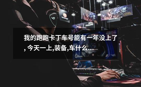 我的跑跑卡丁车号能有一年没上了, 今天一上,装备,车什么都没有了. 怎么回事-第1张-游戏信息-龙启网