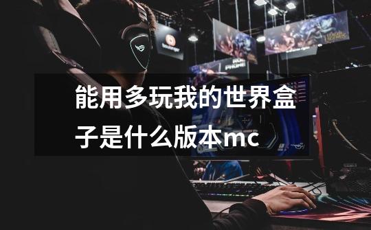 能用多玩我的世界盒子是什么版本mc-第1张-游戏信息-龙启网