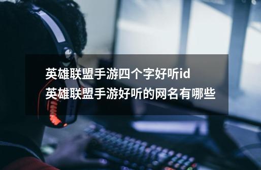 英雄联盟手游四个字好听id 英雄联盟手游好听的网名有哪些-第1张-游戏信息-龙启网