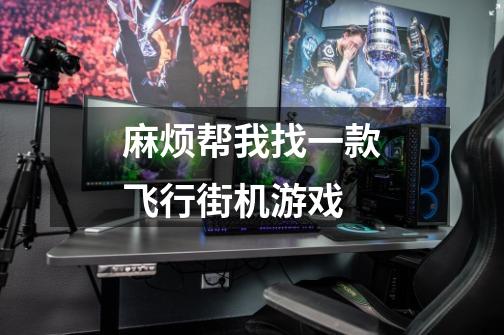 麻烦帮我找一款飞行街机游戏-第1张-游戏信息-龙启网