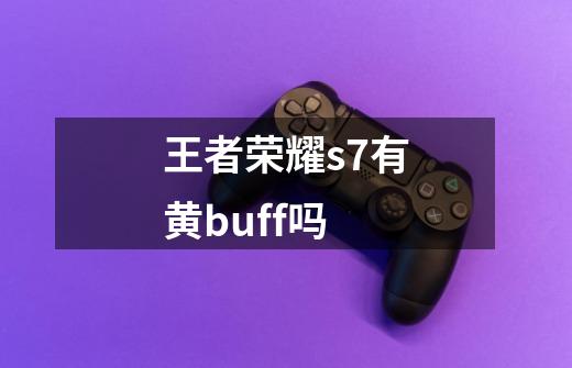 王者荣耀s7有黄buff吗-第1张-游戏信息-龙启网