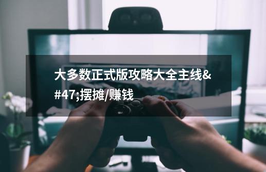 大多数正式版攻略大全主线/摆摊/赚钱-第1张-游戏信息-龙启网