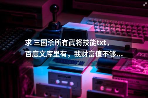 求 三国杀所有武将技能.txt,百度文库里有,我财富值不够下不了。请发到qiuaqiu@qq.com,三国杀王凌值得入手吗-第1张-游戏信息-龙启网