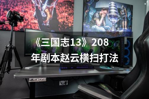 《三国志13》208年剧本赵云横扫打法-第1张-游戏信息-龙启网