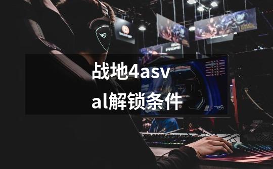 战地4asval解锁条件-第1张-游戏信息-龙启网