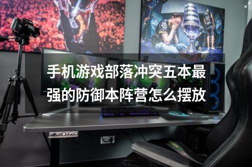 手机游戏部落冲突五本最强的防御本阵营怎么摆放-第1张-游戏信息-龙启网