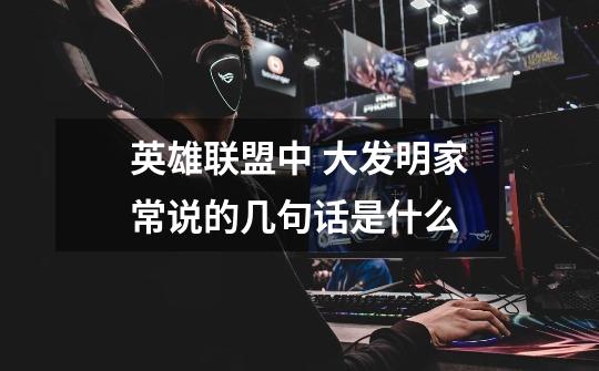 英雄联盟中 大发明家常说的几句话是什么-第1张-游戏信息-龙启网