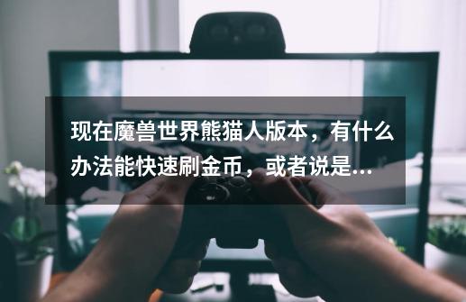 现在魔兽世界熊猫人版本,有什么办法能快速刷金币,或者说是工作室赚钱的方法-第1张-游戏信息-龙启网