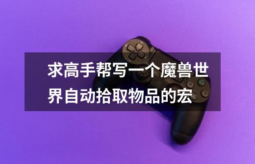 求高手帮写一个魔兽世界自动拾取物品的宏-第1张-游戏信息-龙启网