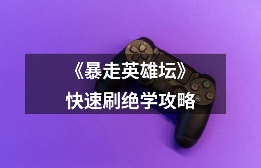 《暴走英雄坛》快速刷绝学攻略-第1张-游戏信息-龙启网