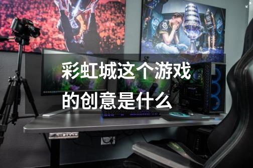 彩虹城这个游戏的创意是什么-第1张-游戏信息-龙启网