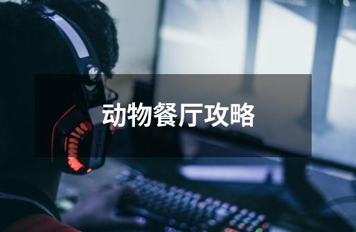 动物餐厅攻略-第1张-游戏信息-龙启网