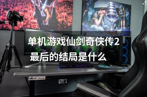 单机游戏仙剑奇侠传2 最后的结局是什么-第1张-游戏信息-龙启网