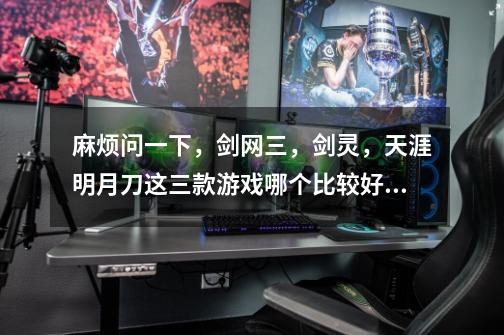 麻烦问一下,剑网三,剑灵,天涯明月刀这三款游戏哪个比较好玩-第1张-游戏信息-龙启网